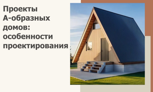 Проекты А-образных домов: особенности проектирования и строительства в Рубцовске